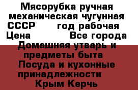 Мясорубка ручная механическая чугунная СССР 1986 год рабочая › Цена ­ 2 600 - Все города Домашняя утварь и предметы быта » Посуда и кухонные принадлежности   . Крым,Керчь